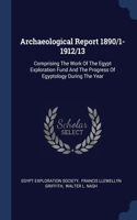 Archaeological Report 1890/1-1912/13: Comprising The Work Of The Egypt Exploration Fund And The Progress Of Egyptology During The Year