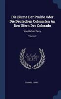 Die Blume Der Prairie Oder Die Deutschen Colonisten An Den Ufern Des Colorado: Von Gabriel Ferry; Volume 2