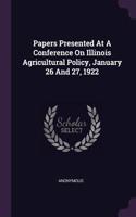 Papers Presented At A Conference On Illinois Agricultural Policy, January 26 And 27, 1922