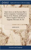 Quin's Jests; or, the Facetious Man's Pocket-companion. Containing Every Species of wit, Humour, and Repartee, With a Compleat Collection of Epigrams, Bon-mots, &c. &c
