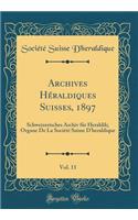 Archives Hï¿½raldiques Suisses, 1897, Vol. 11: Schweizerisches Archiv Fï¿½r Heraldik; Organe de la Sociï¿½tï¿½ Suisse d'Heraldique (Classic Reprint)
