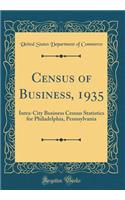 Census of Business, 1935: Intra-City Business Census Statistics for Philadelphia, Pennsylvania (Classic Reprint)