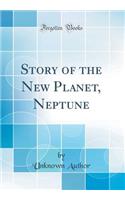 Story of the New Planet, Neptune (Classic Reprint)