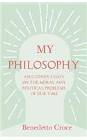 My Philosophy - And Other Essays on the Moral and Political Problems of Our Time