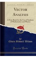 Vector Analysis: A Text-Book for the Use of Students of Mathematics and Physics (Classic Reprint)