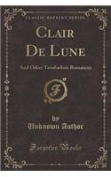 Clair de Lune: And Other Troubadour Romances (Classic Reprint)