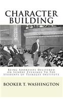 Character Building: : Being Addresses Delivered on Sunday Evenings To The Students of Tuskegee Institute