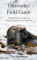 Otterocity! Field Guide: A Pocket Guide to Help You Bring a Joyful Spirit to Your Personal and Buisiness Life