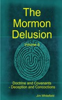 Mormon Delusion. Volume 5. Doctrine and Covenants - Deception and Concoctions