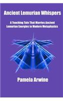 Ancient Lemurian Whispers: A Teaching Tale That Marries Ancient Lemurian Energies to Modern Metaphysics