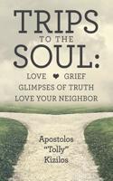 Trips to the Soul: Love Grief Glimpses of Truth Love Your Neighbor