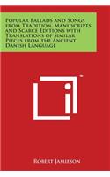 Popular Ballads and Songs from Tradition, Manuscripts and Scarce Editions with Translations of Similar Pieces from the Ancient Danish Language