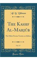 The Kashf Al-Mahjï¿½b, Vol. 17: The Oldest Persian Treatise on Sï¿½fiism (Classic Reprint)