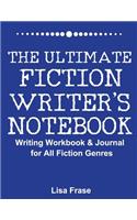 The Ultimate Fiction Writer's Notebook: Writing Workbook & Journal for All Fiction Genres