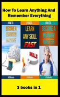 How To Learn Anything And Remember Everything: 3 books in 1