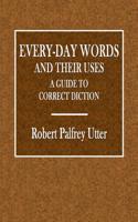 Every-Day Words and Their Uses: A Guide to Correct Diction
