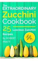 The Extraordinary Zucchini Cookbook: 25 Luscious Zucchini Recipes: Full color(Superfoods for Best Health)