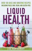 Liquid Health: Over 100 Juices and Smoothies Including Paleo, Raw, Vegan, and Gluten-Free Recipes