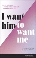 I Want Him to Want Me: How to Respond When Your Husband Doesn't Want Sex