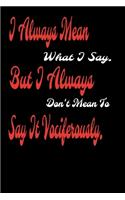 I always Mean what I Say. But I always Don't Mean to Say it vociferously