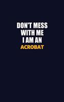 Don't Mess With Me Because I Am An Acrobat