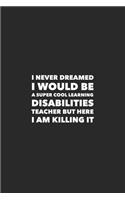 I Never Dreamed I would Be A Super Cool Learning Disabilities Teacher But Here I Am Killing It: Career Motivational Quotes 6x9 120 Pages Blank Lined Notebook Journal