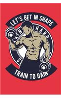 Let's Get In Shape Train To Gain: Bodybuilding Journal, Physical Fitness Journal, Fitness Log Books, Workout Log Books For Men Track Your Progress, Cardio, Weights And More! 6x9 Pape
