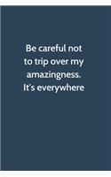 Be careful not to trip over my amazingness. It's everywhere
