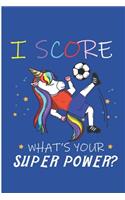 I Score What's Your Super Power?: Soccer Unicorn Blank Lined Note Book