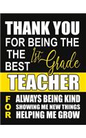 Thank You for Being the Best 1st Grade Teacher For Always Being Kind Showing Me New Things Helping Me Grow: Teacher Notebook, Journal or Planner for Teacher Gift, Thank You Gift to Show Your Gratitude During Teacher Appreciation Week