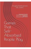 Games That Self Absorbed People Play: Empowering Yourself In Relationships With Narcissistic, Borderline. Histrionic or Antisocial/Sociopathic Partners