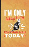 I'm Only Talking to My Egyptian Mau Today: Funny Blank Lined Pet Kitten Cat Notebook/ Journal, Graduation Appreciation Gratitude Thank You Souvenir Gag Gift, Modern Cute Graphic 110 Pages