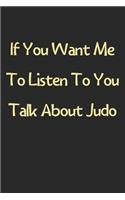 If You Want Me To Listen To You Talk About Judo: Lined Journal, 120 Pages, 6 x 9, Funny Judo Gift Idea, Black Matte Finish (If You Want Me To Listen To You Talk About Judo Journal)