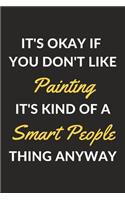 It's Okay If You Don't Like Painting It's Kind Of A Smart People Thing Anyway: A Painting Journal Notebook to Write Down Things, Take Notes, Record Plans or Keep Track of Habits (6" x 9" - 120 Pages)