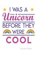 I Was A Unicorn Before They Were Cool: Composition Notebook: College Ruled - 110 Pages - 55 Sheets - 8.5" x 11"