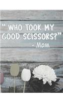 Who Took My Good Scissors?: Funny Mom Quotes Composition Notebook - Nostalgic Sayings By Our Moms Journal Diary Log, Blank Wide Ruled, 100 Pages