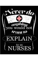 Never Do Anything You Would Not Want To Explain To Us Nurses: Nurse Journal, Nurse Practitioner Journal, Nursing Notebook