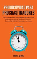 Detener la Procrastinación: Una Gui&#769;a para Principiantes para Entender co&#769;mo Dejar de Procrastinar, Ser Ma&#769;s Productivo y Desarrollar Ha&#769;bitos Efectivos en (1 Anxiety)