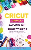 Cricut: 2 BOOKS IN 1: EXPLORE AIR + PROJECT IDEAS: A Step-by-step Guide to Get you Mastering all the Potentialities and Secrets of your Machine. Including P