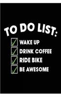 To Do List Wake Up Drink Coffee Ride Bike Be Awesome: Biking Lovers Notebook
