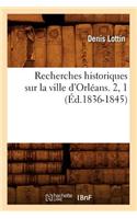 Recherches Historiques Sur La Ville d'Orléans. 2, 1 (Éd.1836-1845)