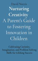 Nurturing Creativity A Parent's Guide to Fostering Innovation in Children