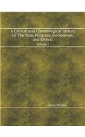 A Critical and Chronological History of the Rise, Progress, Declension, and Rivival Volume 1
