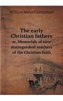 The Early Christian Fathers Or, Memorials of Nine Distinguished Teachers of the Christian Faith