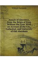 Annals of Aberdeen, from the Reign of King William the Lion with an Account of the City, Cathedral, and University of Old Aberdeen