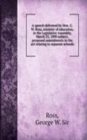 speech delivered by Hon. G.W. Ross, minister of education, in the Legislative Assembly, March 25, 1890 subject, proposed amendments to the act relating to separate schools