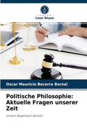 Politische Philosophie: Aktuelle Fragen unserer Zeit