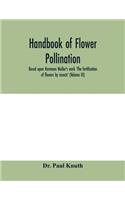 Handbook of flower pollination: based upon Hermann Mu&#776;ller's work 'The fertilisation of flowers by insects'(Volume III)