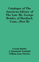 Catalogue Of The American Library Of The Late Mr. George Brinley Of Hartford, Conn. (Part Ii)