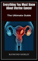 Everything You Must Know About Uterine Cancer: The Ultimate Guide